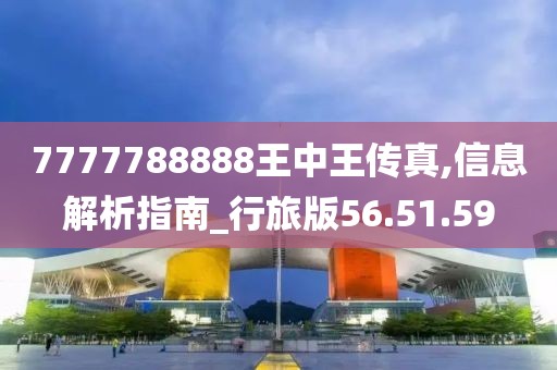 7777788888王中王传真,信息解析指南_行旅版56.51.59