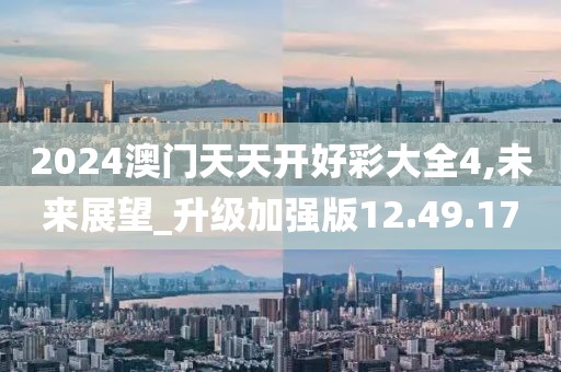 2024澳门天天开好彩大全4,未来展望_升级加强版12.49.17