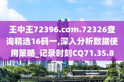 王中王72396.cσm.72326查询精选16码一,深入分析数据使用策略_记录时刻CQ71.35.8