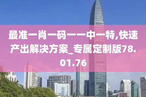 最准一肖一码一一中一特,快速产出解决方案_专属定制版78.01.76