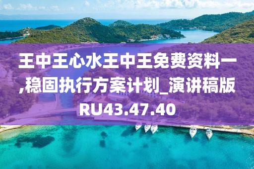 王中王心水王中王免费资料一,稳固执行方案计划_演讲稿版RU43.47.40