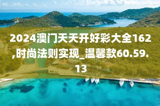 2024澳门天天开好彩大全162,时尚法则实现_温馨款60.59.13