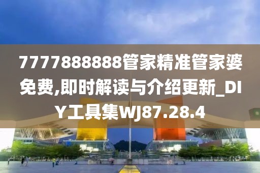 7777888888管家精准管家婆免费,即时解读与介绍更新_DIY工具集WJ87.28.4