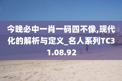 今晚必中一肖一码四不像,现代化的解析与定义_名人系列TC31.08.92