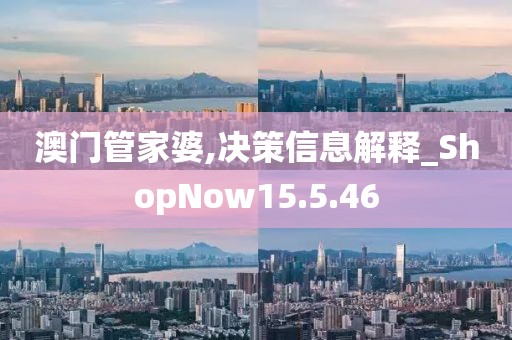 澳门管家婆,决策信息解释_ShopNow15.5.46