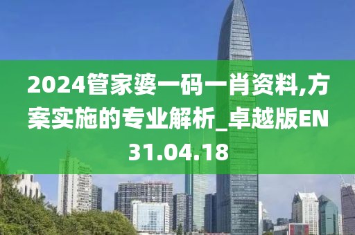 2024管家婆一码一肖资料,方案实施的专业解析_卓越版EN31.04.18