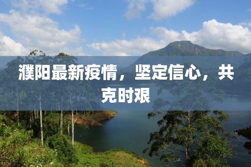 濮阳最新疫情，坚定信心，共克时艰