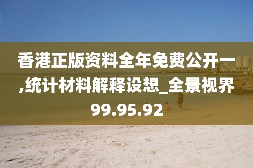香港正版资料全年免费公开一,统计材料解释设想_全景视界99.95.92