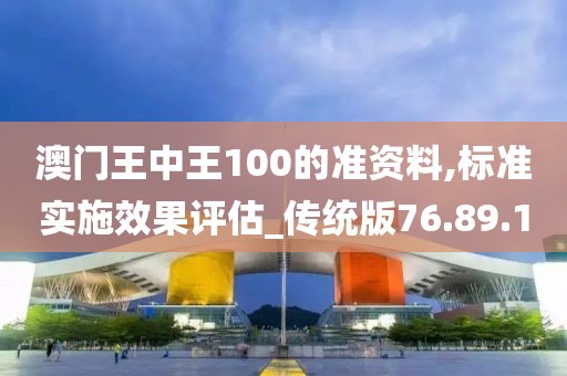 澳门王中王100的准资料,标准实施效果评估_传统版76.89.10