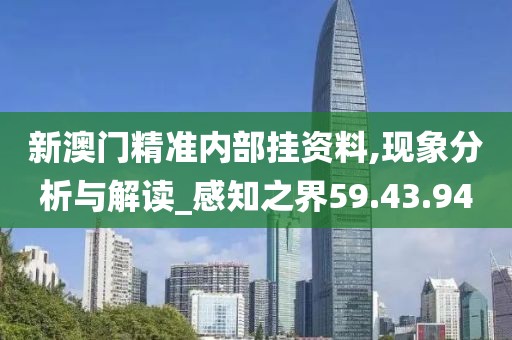 新澳门精准内部挂资料,现象分析与解读_感知之界59.43.94
