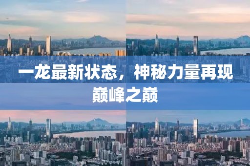 一龙最新状态，神秘力量再现巅峰之巅