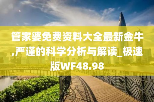 管家婆免费资料大全最新金牛,严谨的科学分析与解读_极速版WF48.98