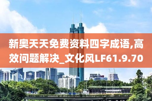 新奥天天免费资料四字成语,高效问题解决_文化风LF61.9.70