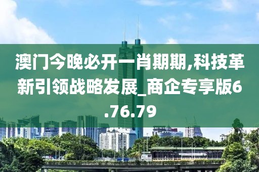 澳门今晚必开一肖期期,科技革新引领战略发展_商企专享版6.76.79