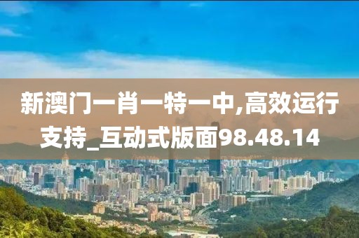 新澳门一肖一特一中,高效运行支持_互动式版面98.48.14