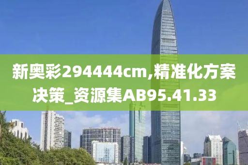 新奥彩294444cm,精准化方案决策_资源集AB95.41.33