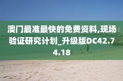 澳门最准最快的免费资料,现场验证研究计划_升级版DC42.74.18