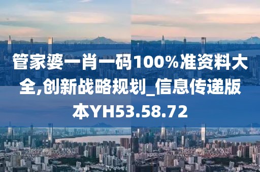 管家婆一肖一码100%准资料大全,创新战略规划_信息传递版本YH53.58.72