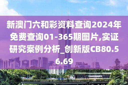 新澳门六和彩资料查询2024年免费查询01-365期图片,实证研究案例分析_创新版CB80.56.69