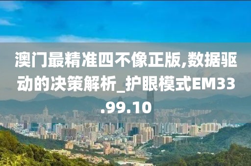 澳门最精准四不像正版,数据驱动的决策解析_护眼模式EM33.99.10