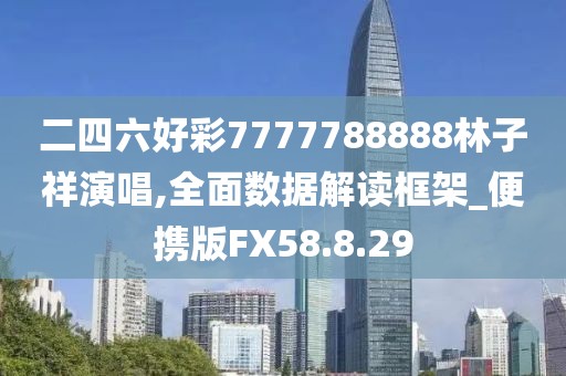 二四六好彩7777788888林子祥演唱,全面数据解读框架_便携版FX58.8.29
