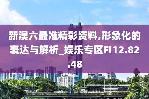 新澳六最准精彩资料,形象化的表达与解析_娱乐专区FI12.82.48