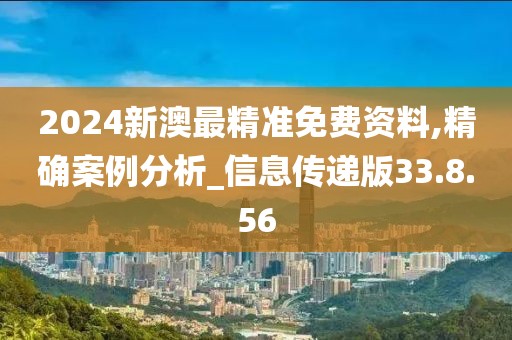2024新澳最精准免费资料,精确案例分析_信息传递版33.8.56