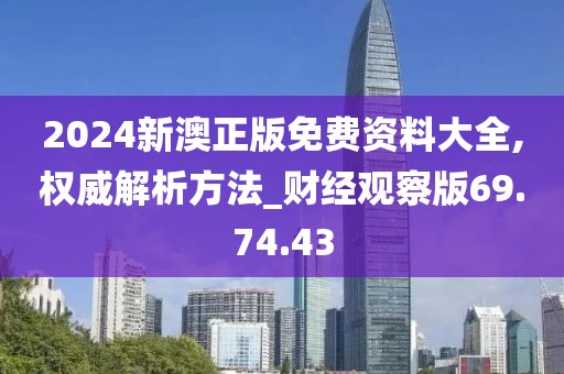 2024新澳正版免费资料大全,权威解析方法_财经观察版69.74.43