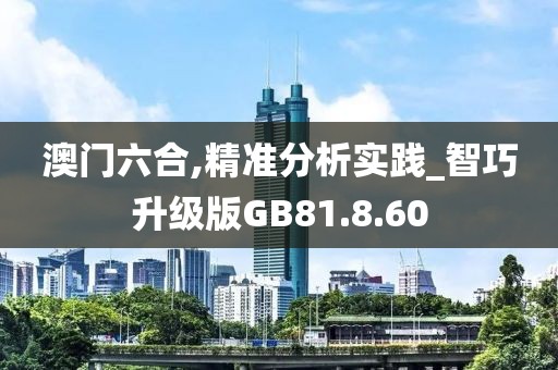澳门六合,精准分析实践_智巧升级版GB81.8.60