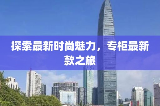 探索最新时尚魅力，专柜最新款之旅