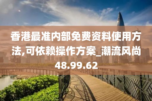 香港最准内部免费资料使用方法,可依赖操作方案_潮流风尚48.99.62