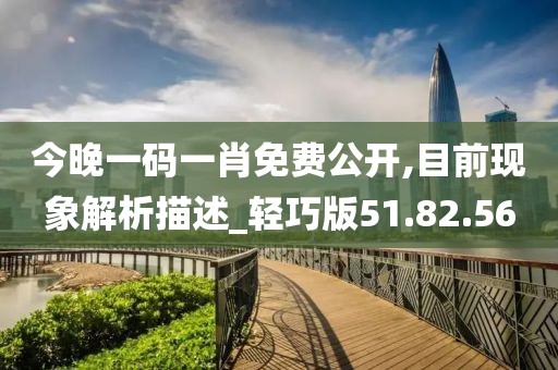 今晚一码一肖免费公开,目前现象解析描述_轻巧版51.82.56
