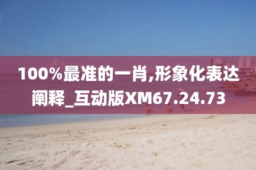 100%最准的一肖,形象化表达阐释_互动版XM67.24.73