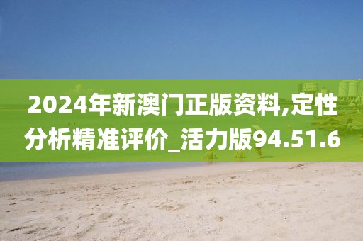 2024年新澳门正版资料,定性分析精准评价_活力版94.51.6