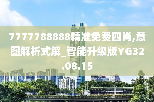 7777788888精准免费四肖,意图解析式解_智能升级版YG32.08.15