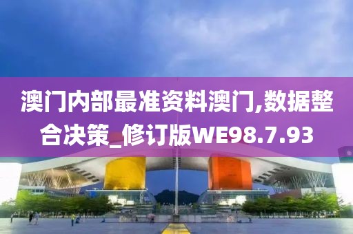 澳门内部最准资料澳门,数据整合决策_修订版WE98.7.93