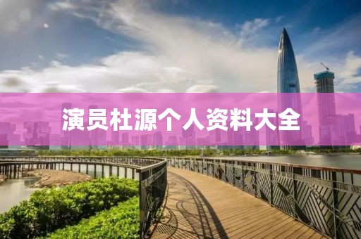 演员杜源个人资料大全