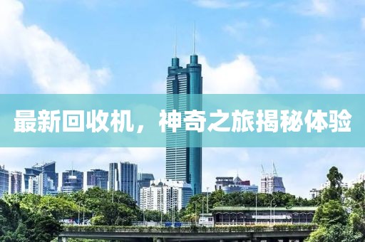 最新回收机，神奇之旅揭秘体验