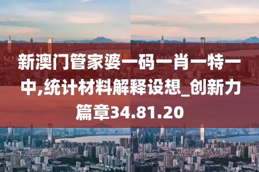 新澳门管家婆一码一肖一特一中,统计材料解释设想_创新力篇章34.81.20