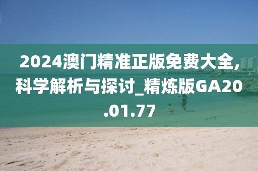 2024澳门精准正版免费大全,科学解析与探讨_精炼版GA20.01.77