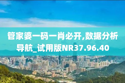 管家婆一码一肖必开,数据分析导航_试用版NR37.96.40