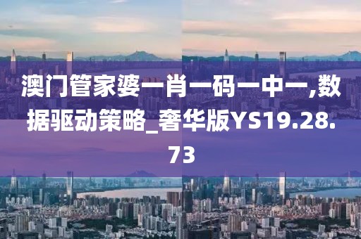 澳门管家婆一肖一码一中一,数据驱动策略_奢华版YS19.28.73