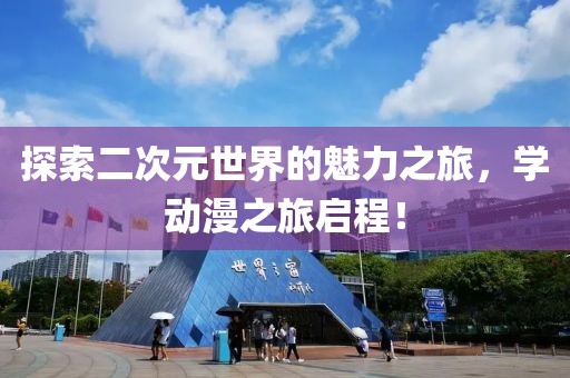 探索二次元世界的魅力之旅，学动漫之旅启程！