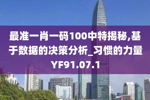 最准一肖一码100中特揭秘,基于数据的决策分析_习惯的力量YF91.07.1