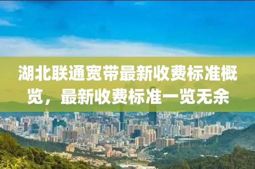 湖北联通宽带最新收费标准概览，最新收费标准一览无余