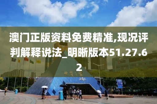 澳门正版资料免费精准,现况评判解释说法_明晰版本51.27.62