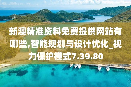 新澳精准资料免费提供网站有哪些,智能规划与设计优化_视力保护模式7.39.80