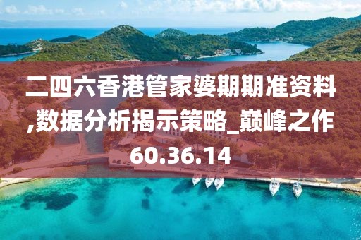 二四六香港管家婆期期准资料,数据分析揭示策略_巅峰之作60.36.14