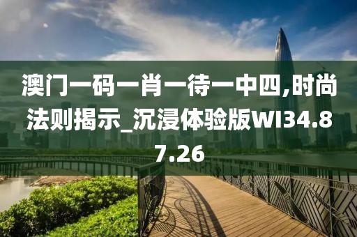 澳门一码一肖一待一中四,时尚法则揭示_沉浸体验版WI34.87.26