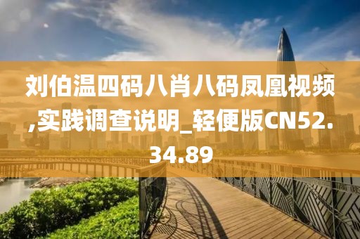 刘伯温四码八肖八码凤凰视频,实践调查说明_轻便版CN52.34.89